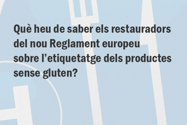 Què heu de saber els restauradors del nou Reglament europeu sobre l’etiquetatge dels productes sense gluten?, Associació de Celiacs de Catalunya, celíacs i intolerants al gluten